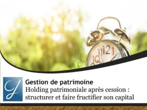 Holding patrimoniale après cession : structurer et faire fructifier son capital