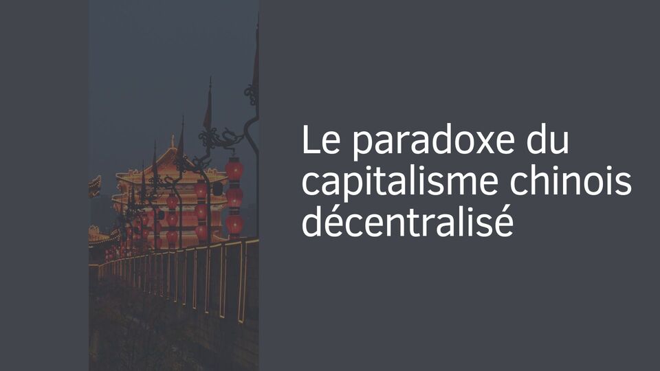 Le paradoxe du capitalisme chinois décentralisé Le paradoxe du capitalisme chinois décentralisé