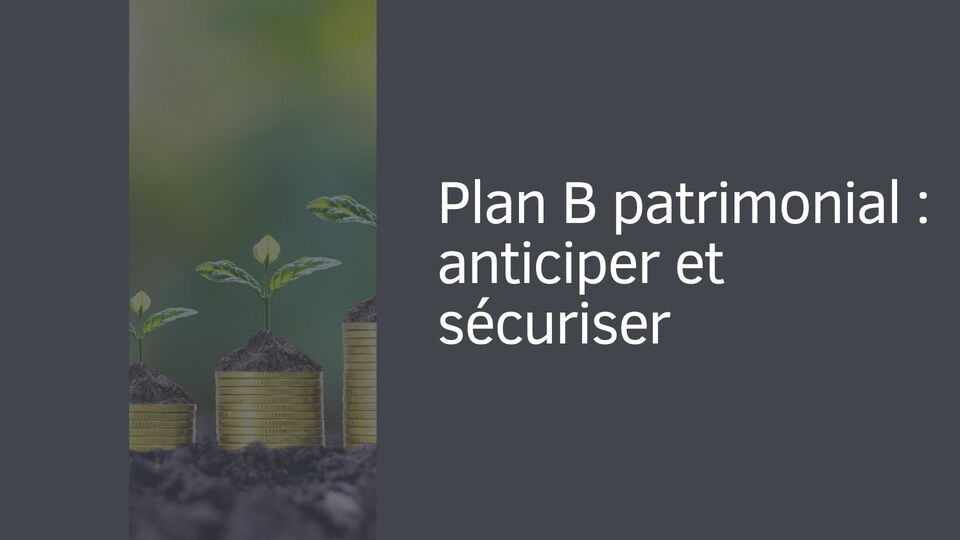 Plan B patrimonial : anticiper et sécuriser