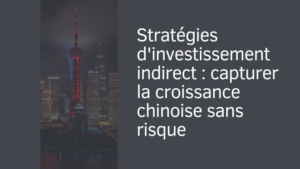Stratégies d'investissement indirect : capturer la croissance chinoise sans risque Stratégies d'investissement indirect : capturer la croissance chinoise sans risque