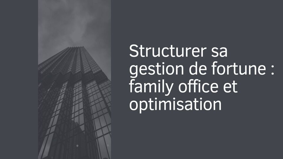 Structurer sa gestion de fortune : family office et optimisation