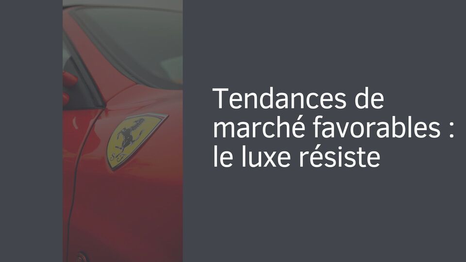 Tendances de marché favorables : le luxe résiste Tendances de marché favorables : le luxe résiste