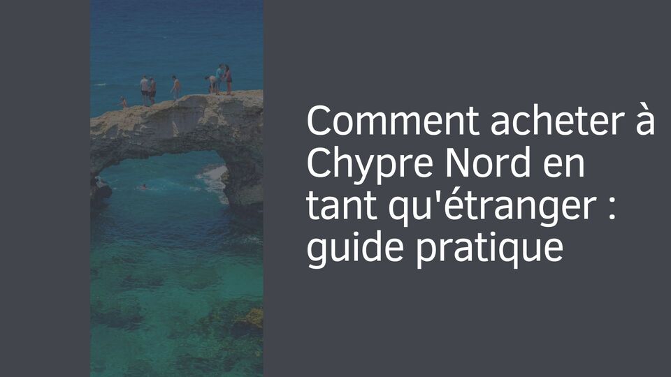 Comment acheter à Chypre Nord en tant qu'étranger : guide pratique Comment acheter à Chypre Nord en tant qu'étranger : guide pratique