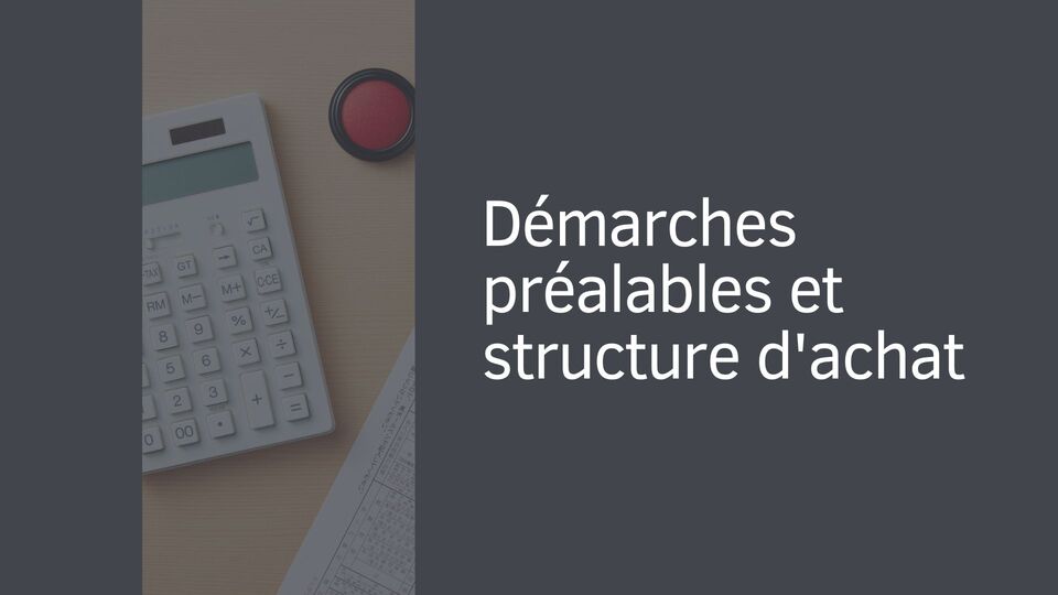 Démarches préalables et structure d'achat Démarches préalables et structure d'achat