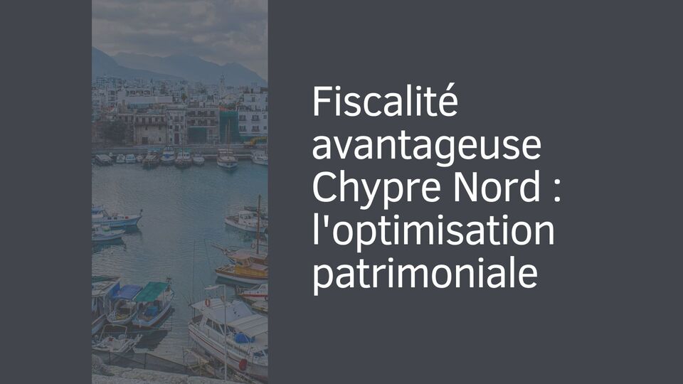 Fiscalité avantageuse Chypre Nord : l'optimisation patrimoniale Fiscalité avantageuse Chypre Nord : l'optimisation patrimoniale