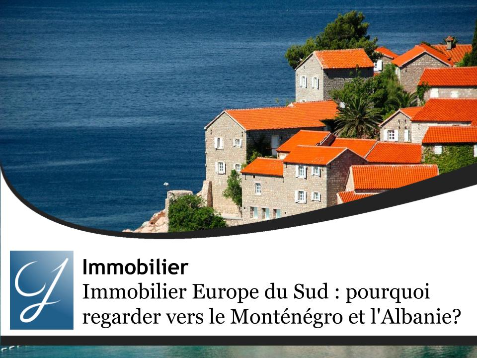 Immobilier dans l'Europe du Sud : pourquoi regarder vers le Monténégro et l'Albanie ?