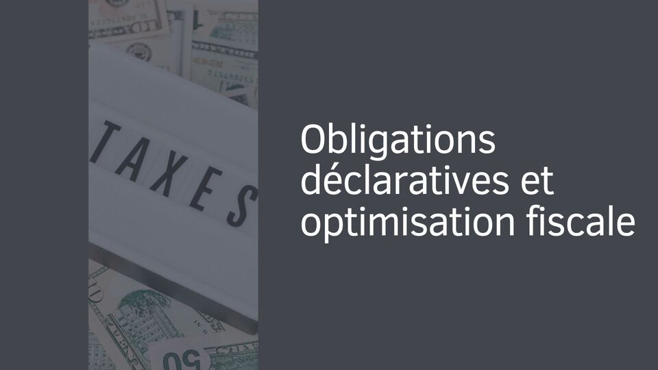 Obligations déclaratives et optimisation fiscale Obligations déclaratives et optimisation fiscale