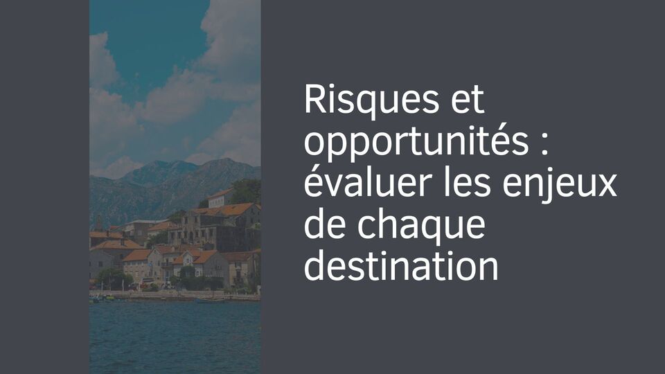 Risques et opportunités : évaluer les enjeux de chaque destination Risques et opportunités : évaluer les enjeux de chaque destination