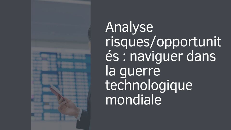 Analyse risques/opportunités : naviguer dans la guerre technologique mondiale