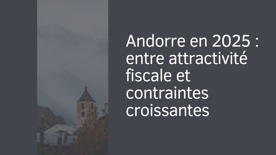 Andorre en 2025 : entre attractivité fiscale et contraintes croissantes Andorre en 2025 : entre attractivité fiscale et contraintes croissantes
