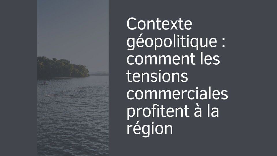Contexte géopolitique : comment les tensions commerciales profitent à la région Contexte géopolitique : comment les tensions commerciales profitent à la région