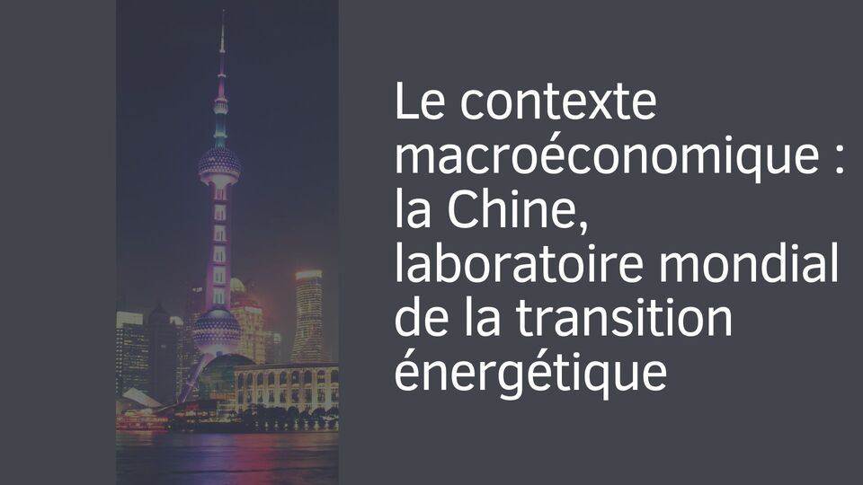 Le contexte macroéconomique : la Chine, laboratoire mondial de la transition énergétique Le contexte macroéconomique : la Chine, laboratoire mondial de la transition énergétique