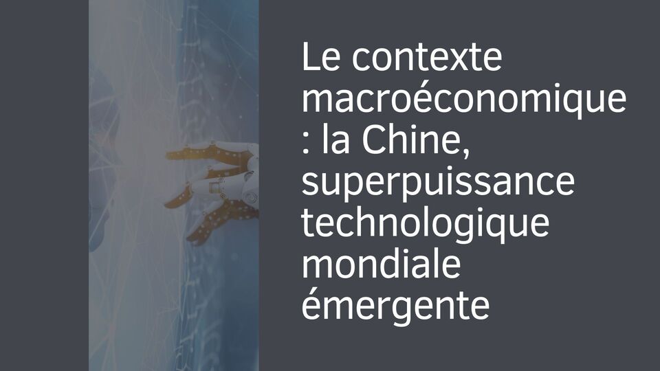 Le contexte macroéconomique : la Chine, superpuissance technologique mondiale émergente