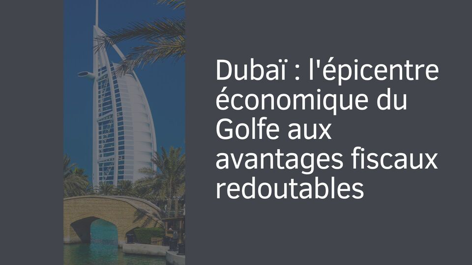Dubaï : l'épicentre économique du Golfe aux avantages fiscaux redoutables Dubaï : l'épicentre économique du Golfe aux avantages fiscaux redoutables