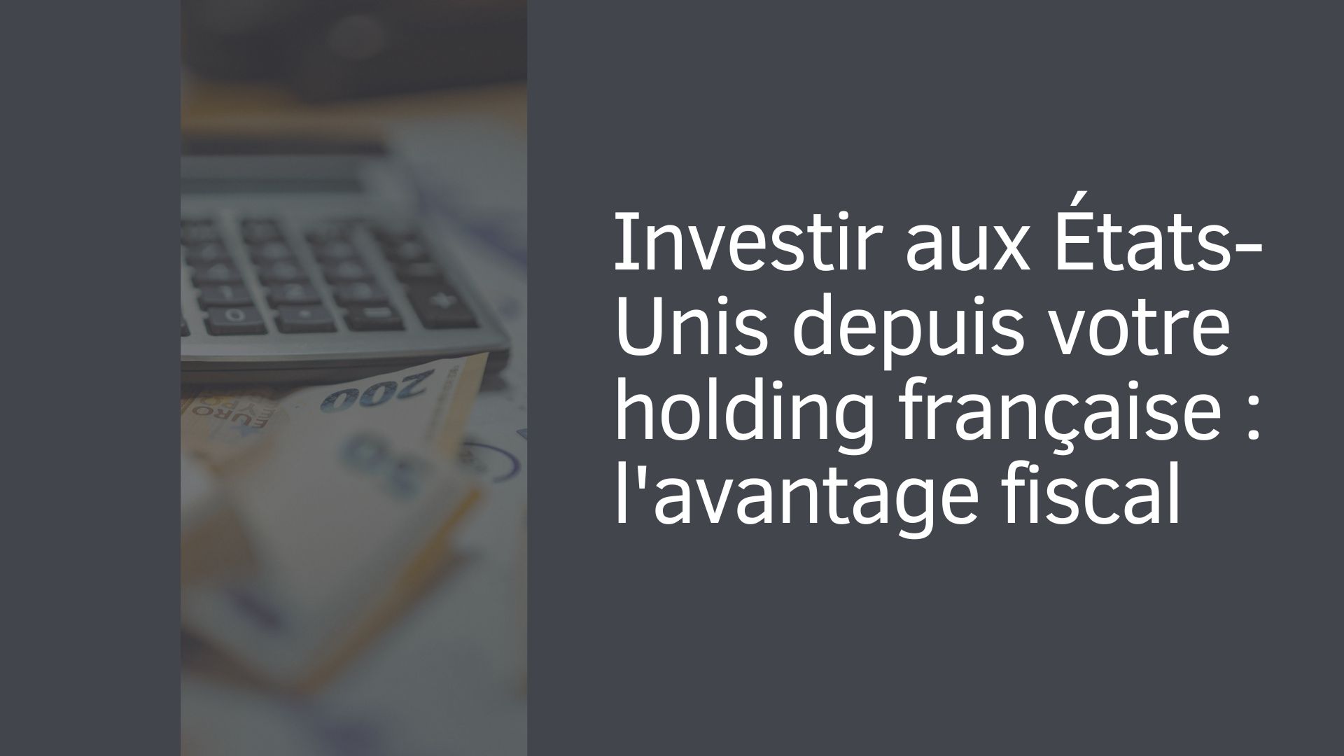Investir aux États-Unis depuis votre holding française : l'avantage fiscal Investir aux États-Unis depuis votre holding française : l'avantage fiscal