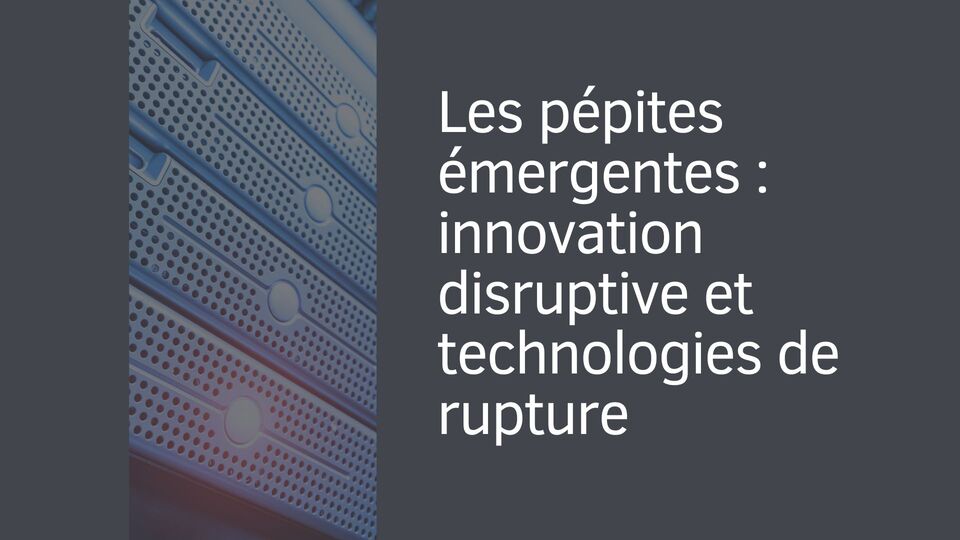 Les pépites émergentes : innovation disruptive et technologies de rupture