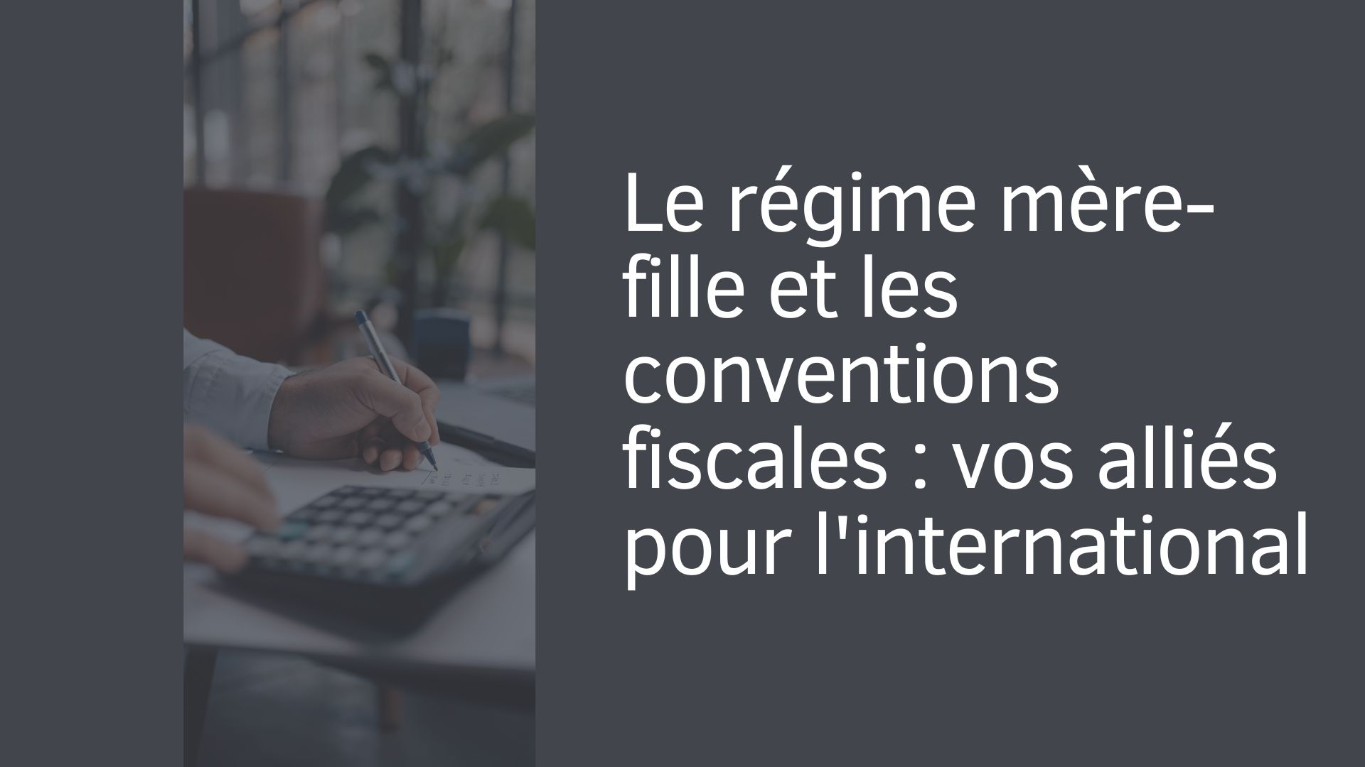 Le régime mère-fille et les conventions fiscales : vos alliés pour l'international Le régime mère-fille et les conventions fiscales : vos alliés pour l'international