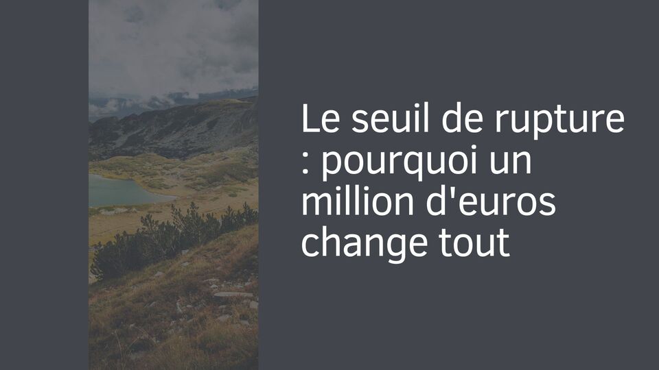 Le seuil de rupture : pourquoi un million d'euros change tout