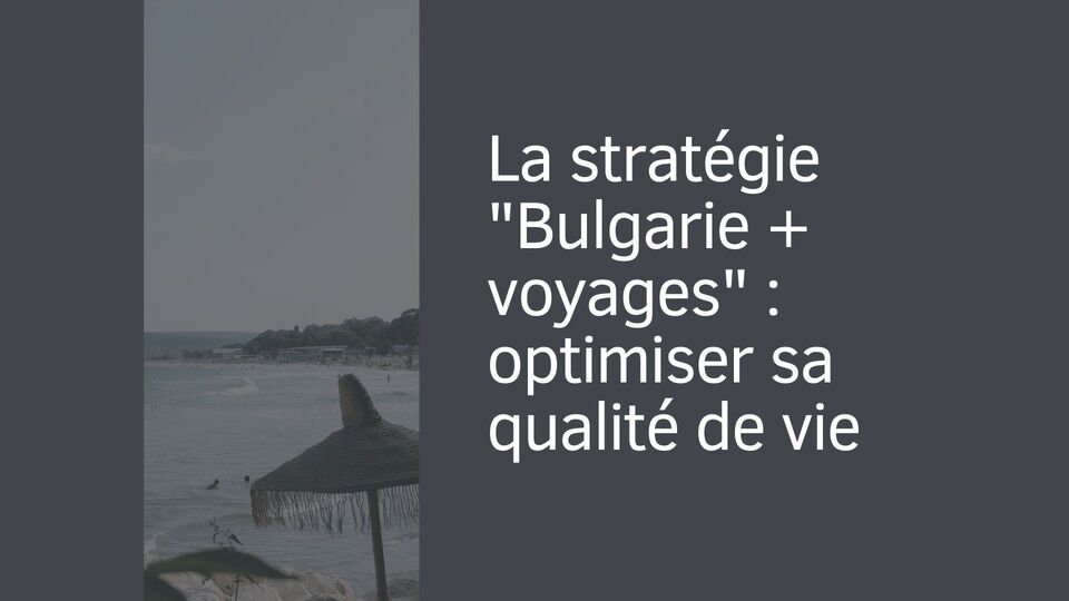 La stratégie "Bulgarie + voyages" : optimiser sa qualité de vie