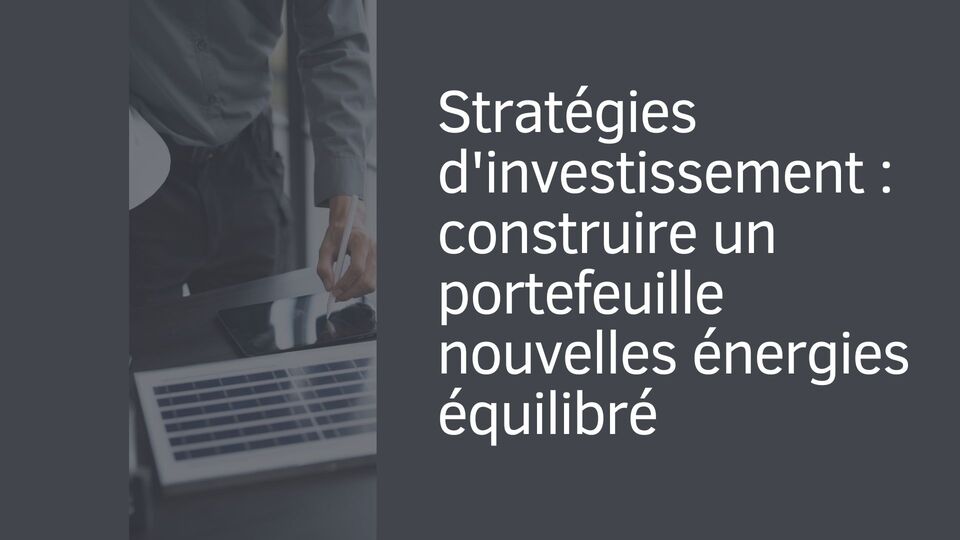 Stratégies d'investissement : construire un portefeuille nouvelles énergies équilibré Stratégies d'investissement : construire un portefeuille nouvelles énergies équilibré
