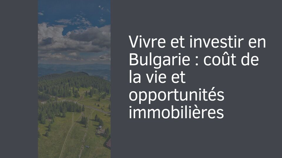 Vivre et investir en Bulgarie : coût de la vie et opportunités immobilières