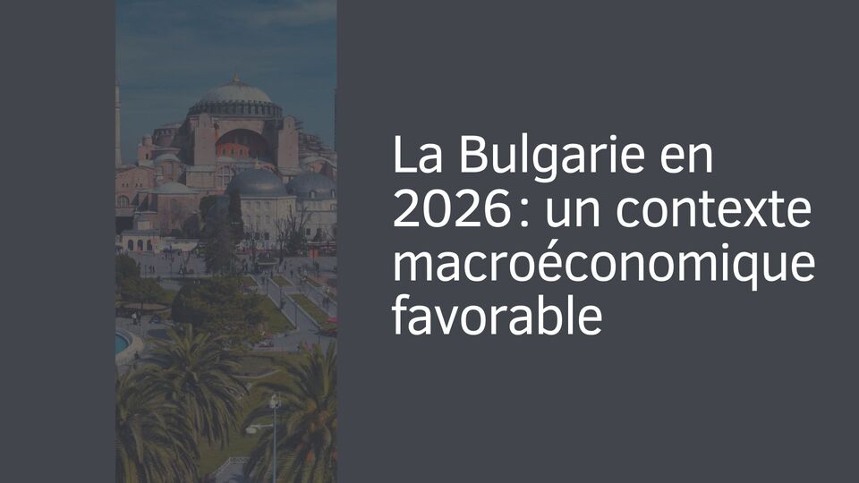 La Bulgarie en 2026 : un contexte macroéconomique favorable La Bulgarie en 2026 : un contexte macroéconomique favorable