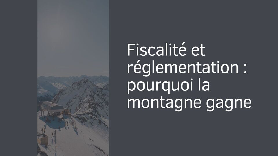 Fiscalité et réglementation : pourquoi la montagne gagne