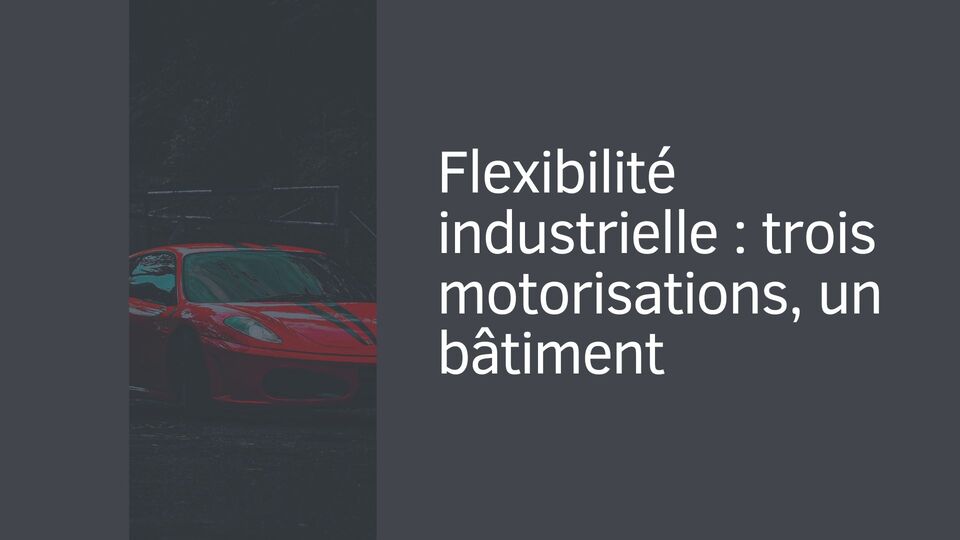 Flexibilité industrielle : trois motorisations, un bâtiment Flexibilité industrielle : trois motorisations, un bâtiment