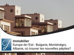 Europe de l&rsquo;Est : Bulgarie, Monténégro, Albanie, où trouver les nouvelles pépites immobilières à forte rentabilité ?