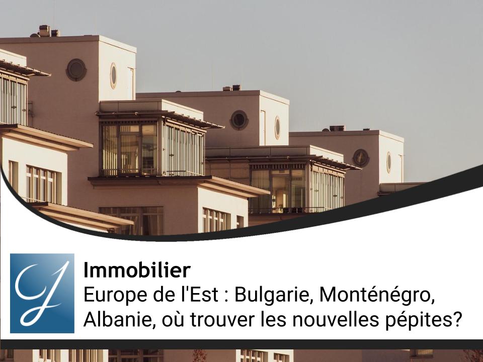 Europe de l'Est : Bulgarie, Monténégro, Albanie, où trouver les nouvelles pépites immobilières à forte rentabilité ?