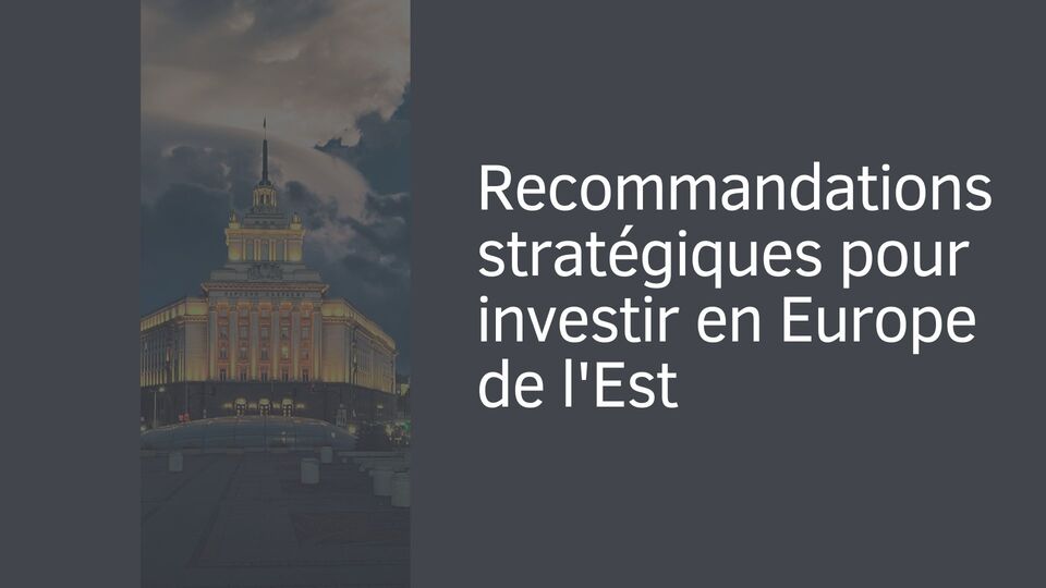 Recommandations stratégiques pour investir en Europe de l'Est Recommandations stratégiques pour investir en Europe de l'Est