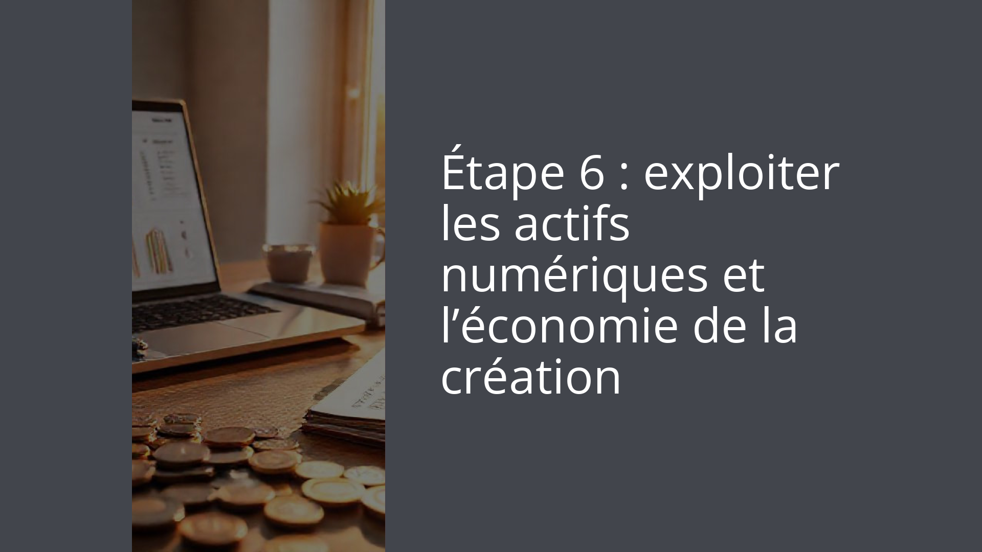Étape 6 : exploiter les actifs numériques et l’économie de la création