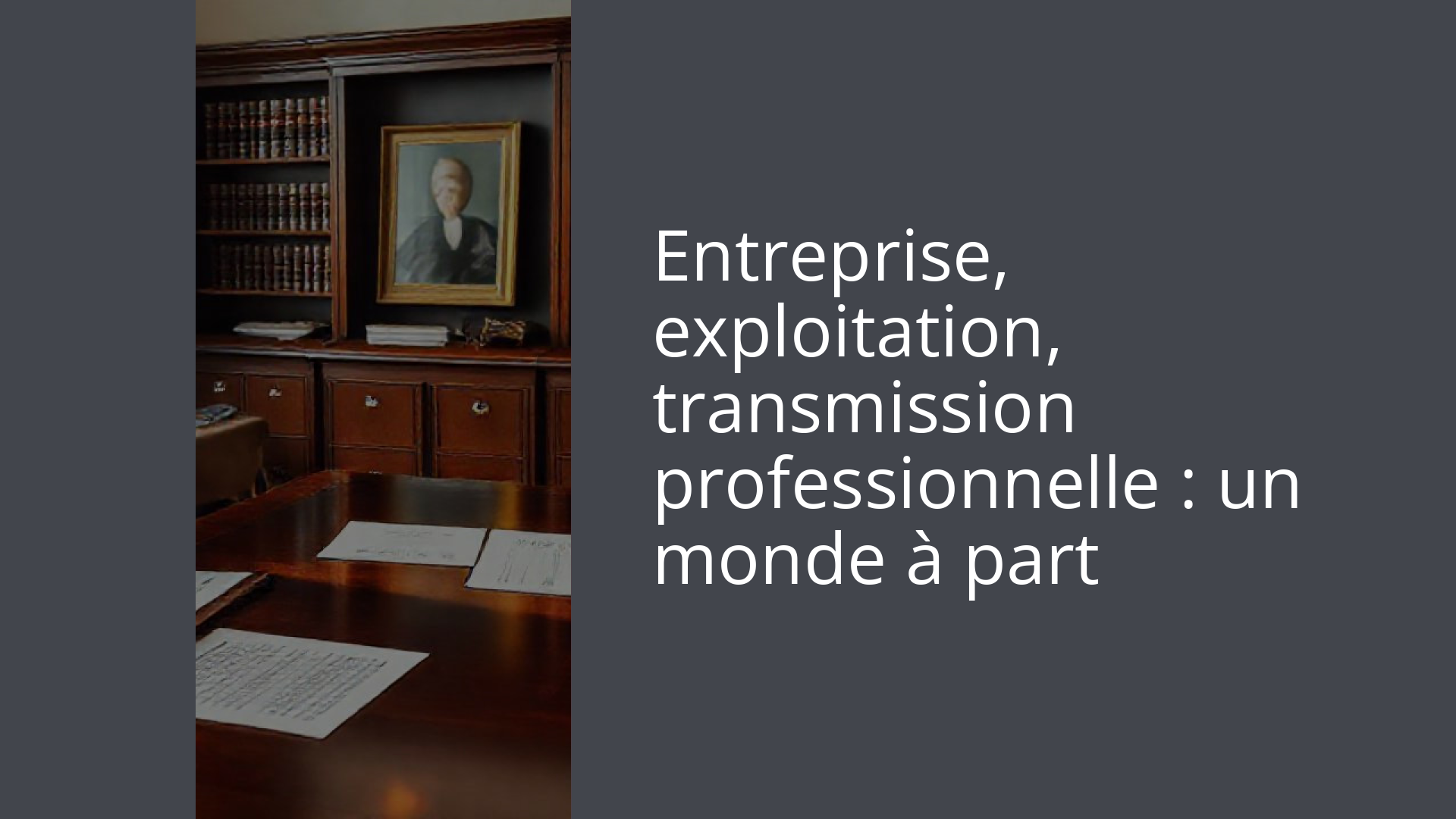 Entreprise, exploitation, transmission professionnelle : un monde à part