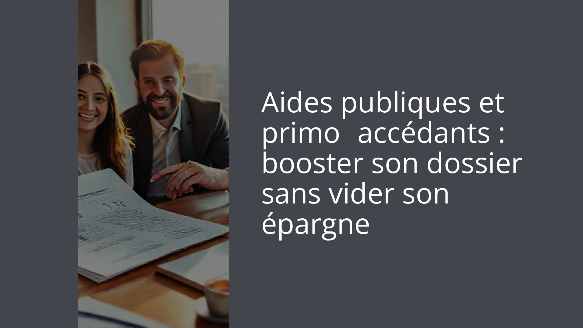 Aides publiques et primo‑accédants : booster son dossier sans vider son épargne