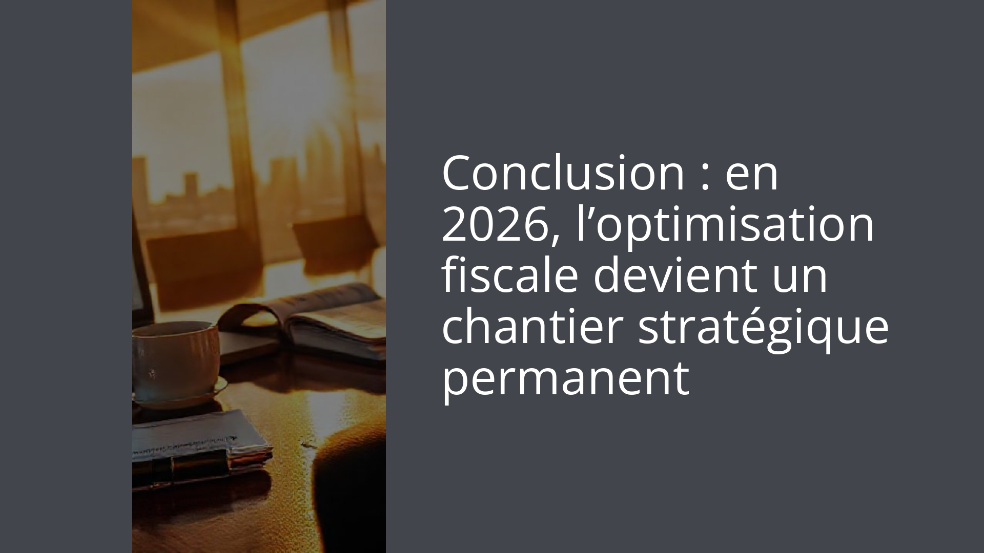 Conclusion : en 2026, l’optimisation fiscale devient un chantier stratégique permanent