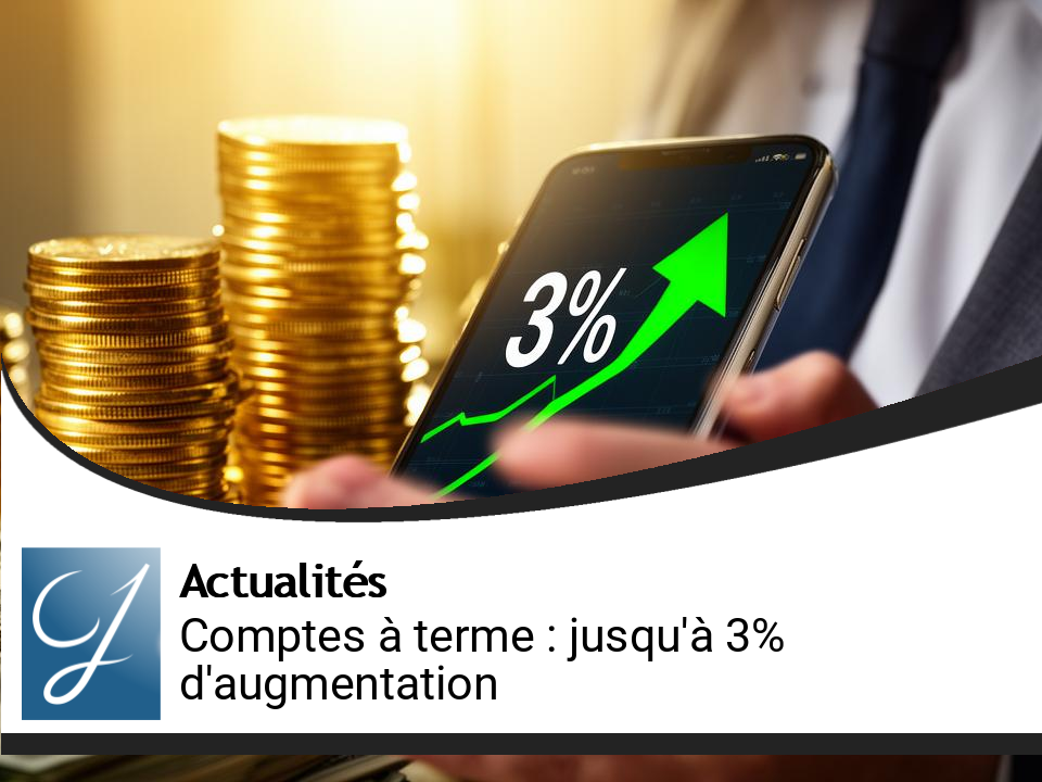 Augmentation significative des taux des comptes à terme : jusqu&rsquo;à 3% !