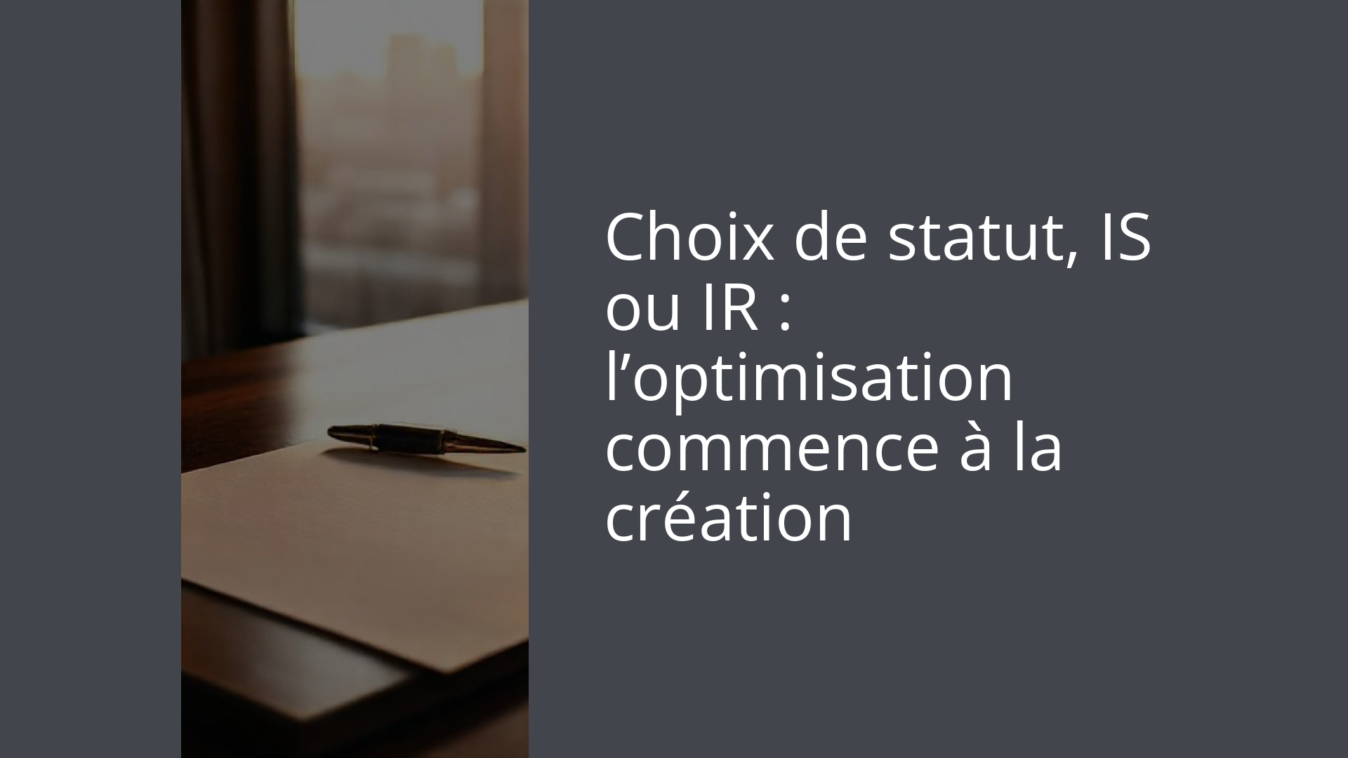 Choix de statut, IS ou IR : l’optimisation commence à la création