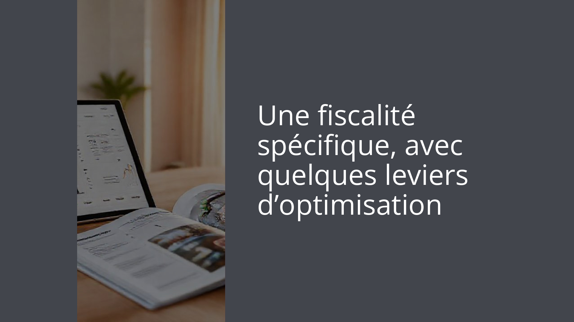 Une fiscalité spécifique, avec quelques leviers d’optimisation