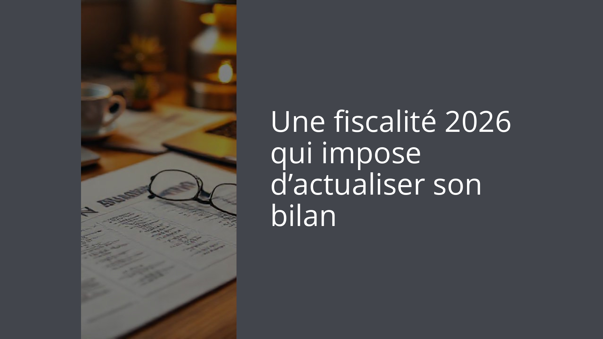 Une fiscalité 2026 qui impose d’actualiser son bilan