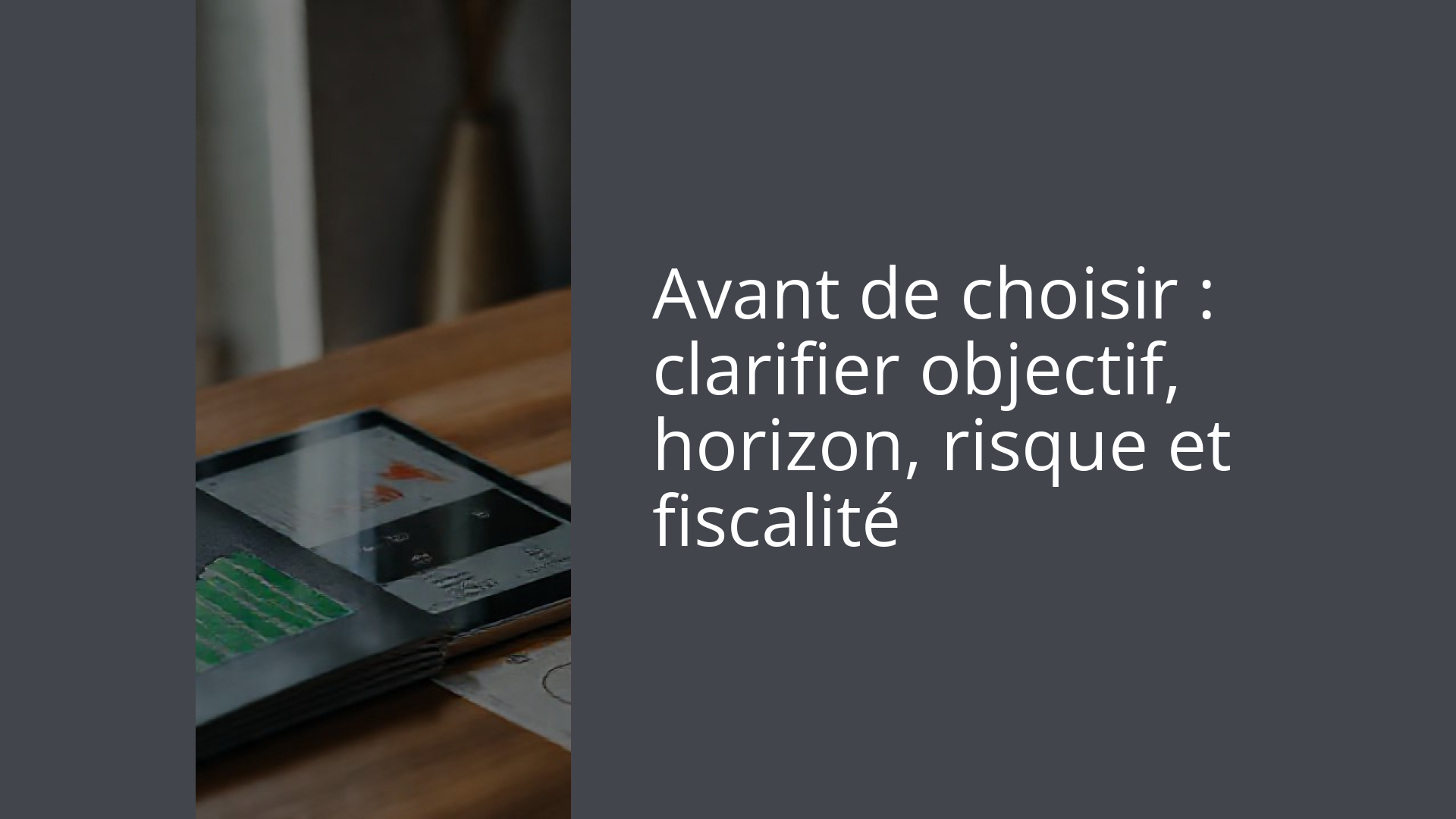 Avant de choisir : clarifier objectif, horizon, risque et fiscalité