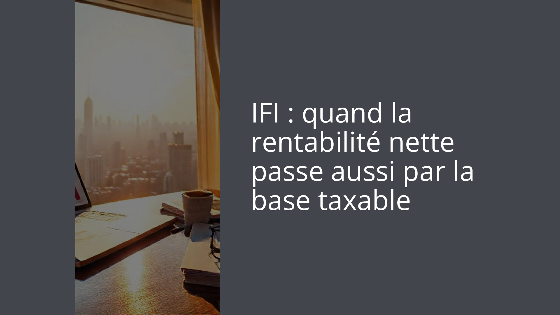 IFI : quand la rentabilité nette passe aussi par la base taxable