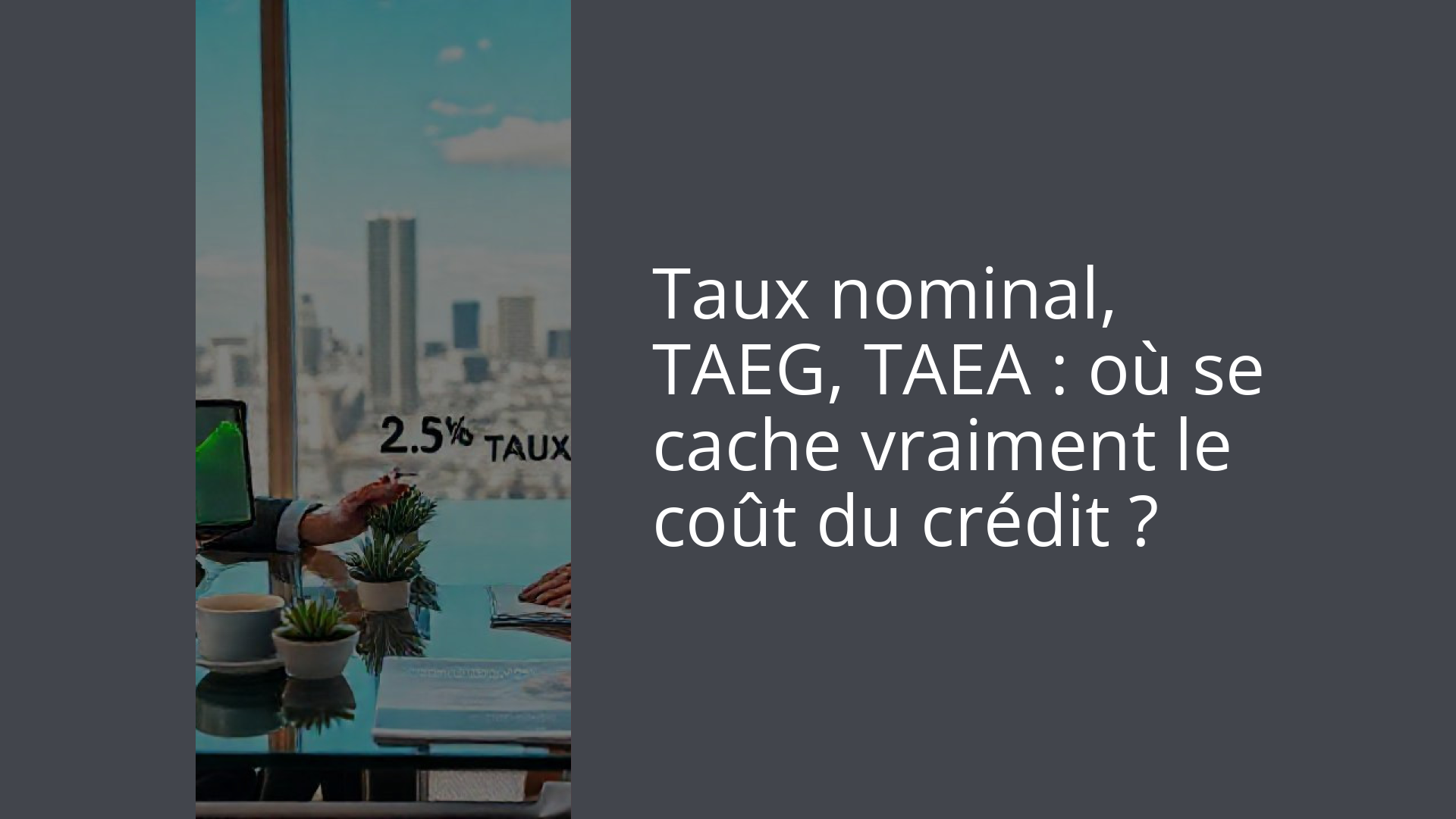 Taux nominal, TAEG, TAEA : où se cache vraiment le coût du crédit ?