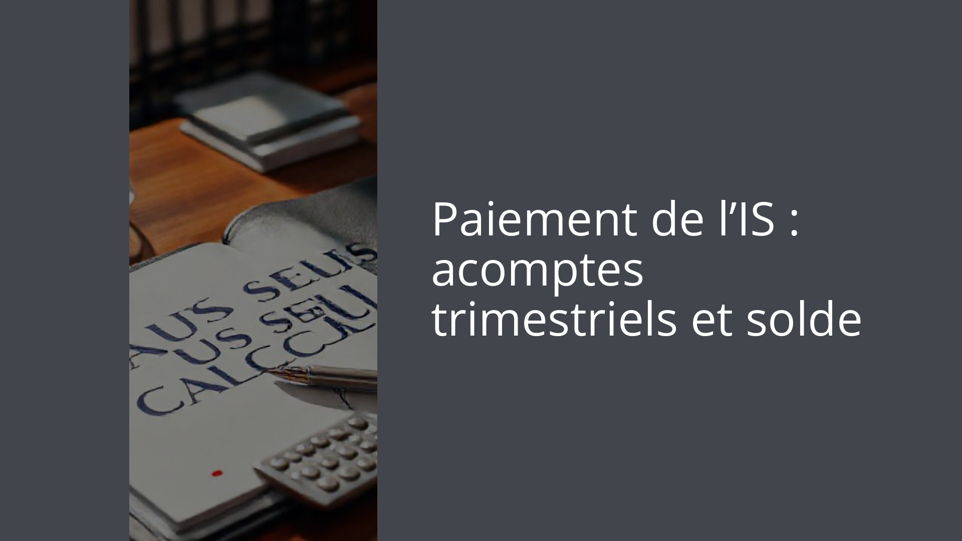 Paiement de l’IS : acomptes trimestriels et solde