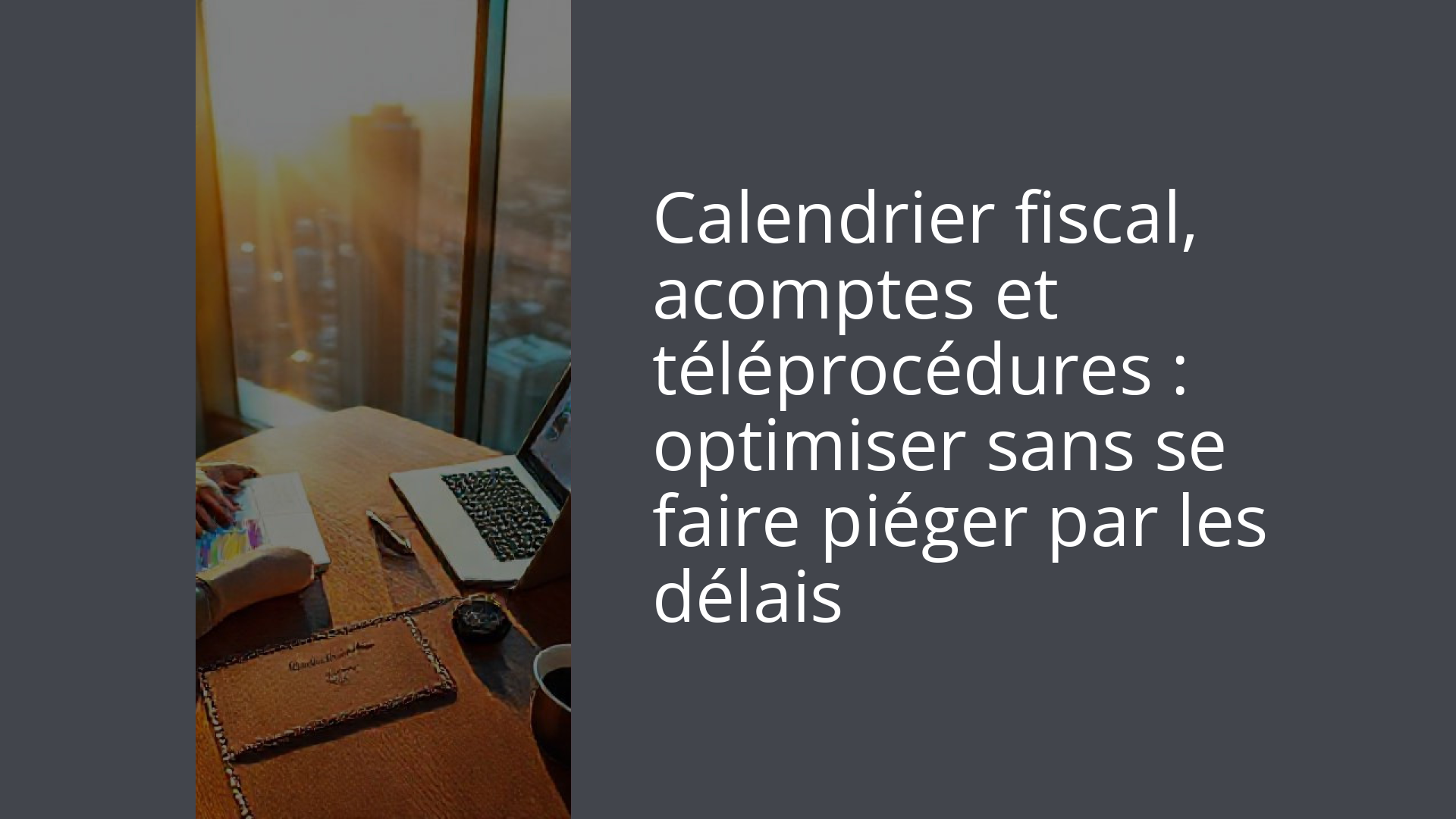 Calendrier fiscal, acomptes et téléprocédures : optimiser sans se faire piéger par les délais