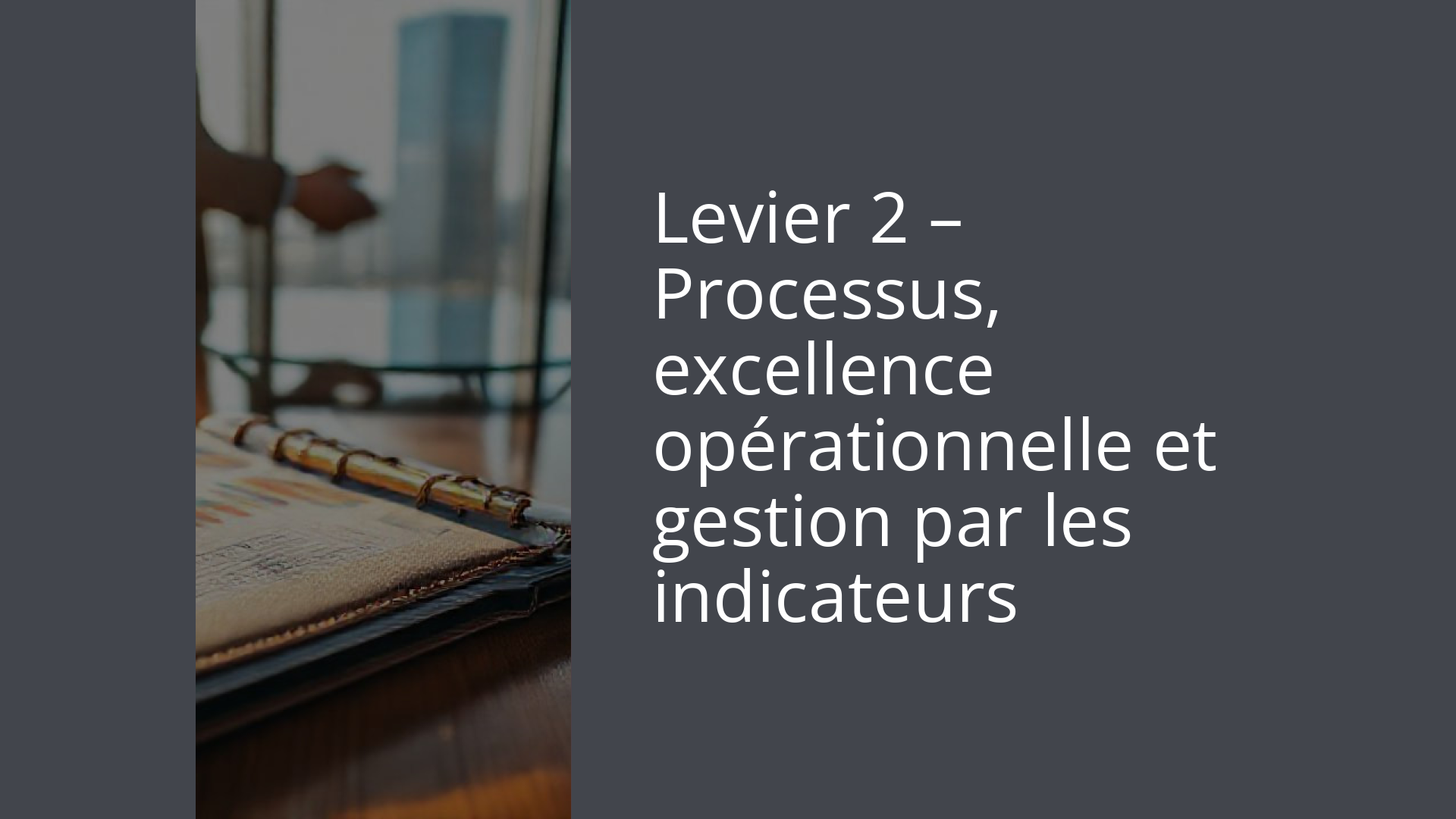 Levier 2 – Processus, excellence opérationnelle et gestion par les indicateurs