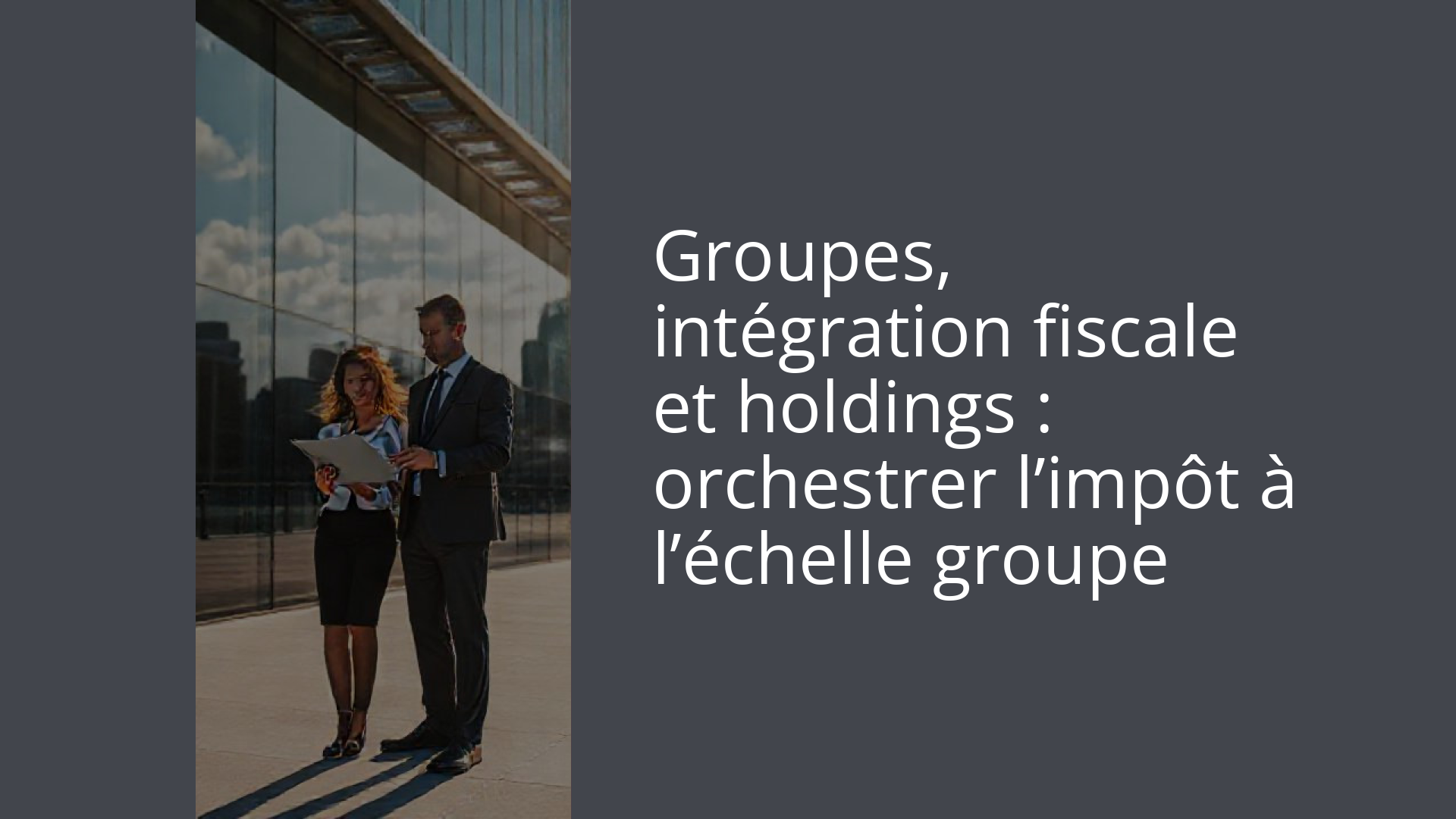 Groupes, intégration fiscale et holdings : orchestrer l’impôt à l’échelle groupe