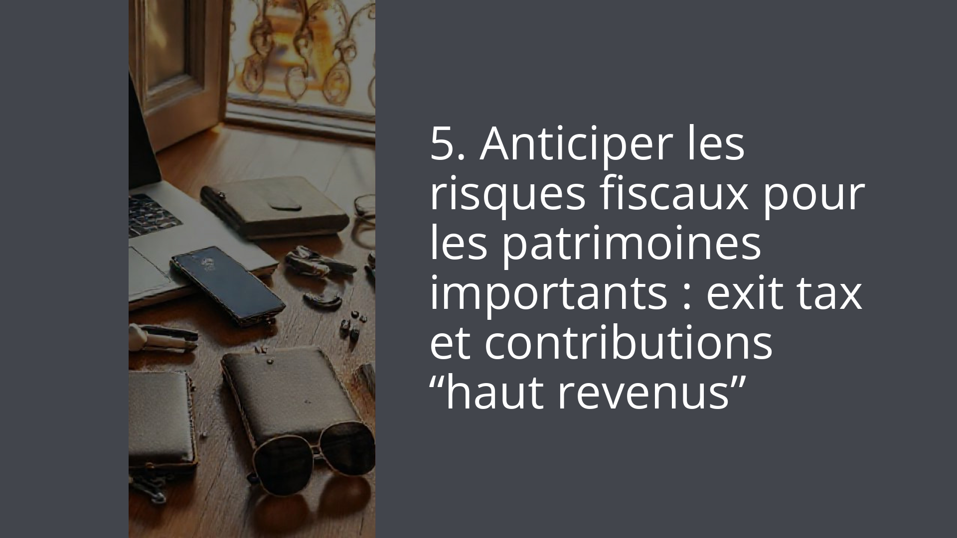 5. Anticiper les risques fiscaux pour les patrimoines importants : exit tax et contributions “haut revenus”