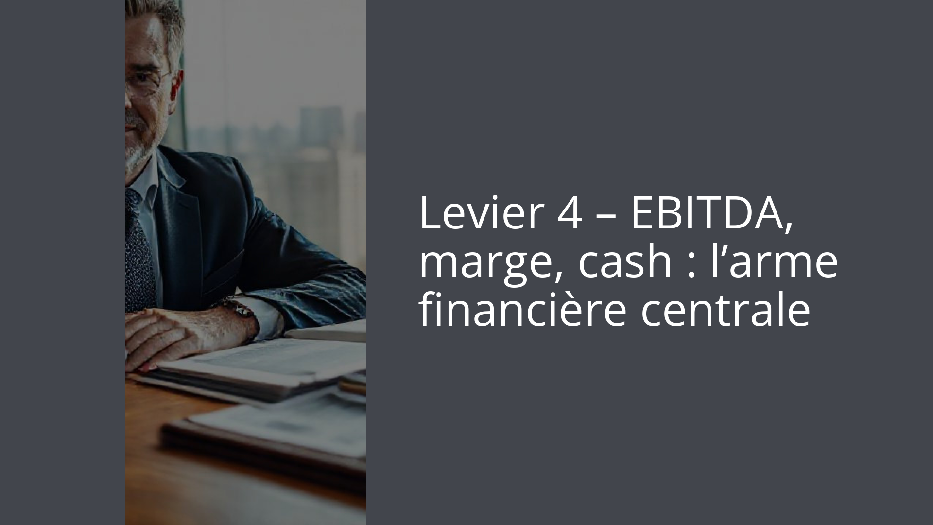 Levier 4 – EBITDA, marge, cash : l’arme financière centrale