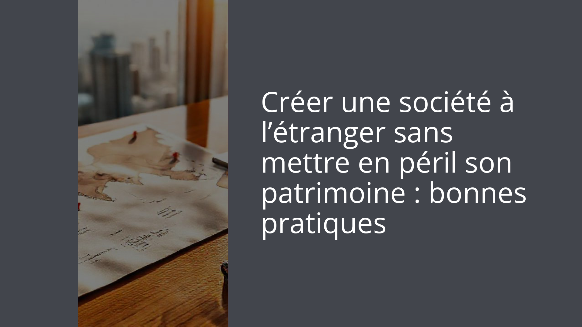 Créer une société à l’étranger sans mettre en péril son patrimoine : bonnes pratiques
