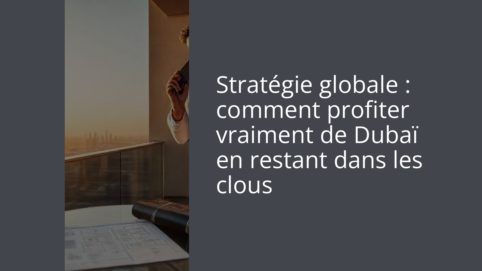 Stratégie globale : comment profiter vraiment de Dubaï en restant dans les clous